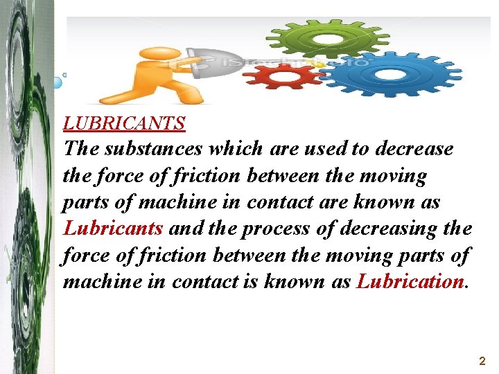 LUBRICANTS The substances which are used to decrease the force of friction between the