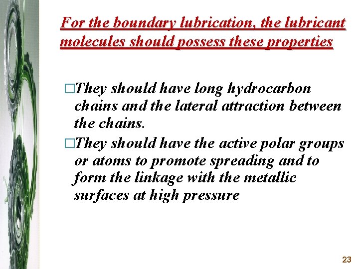 For the boundary lubrication, the lubricant molecules should possess these properties �They should have