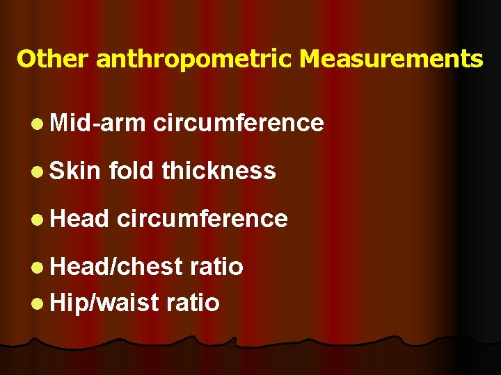 Other anthropometric Measurements l Mid-arm l Skin circumference fold thickness l Head circumference l