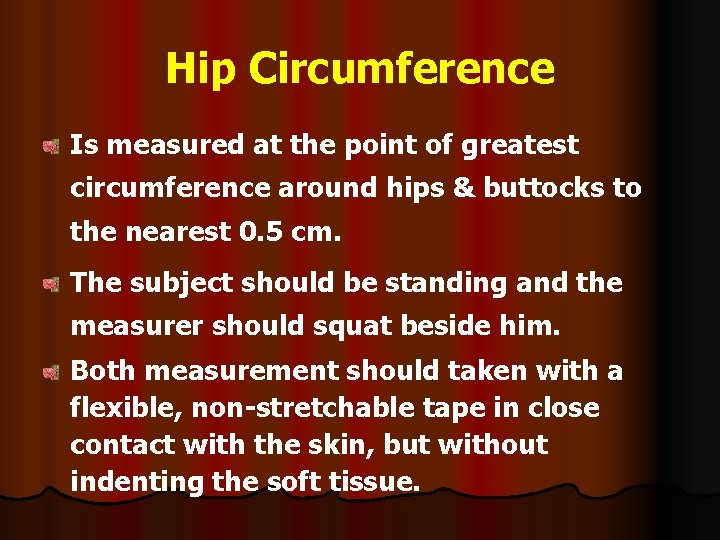 Hip Circumference Is measured at the point of greatest circumference around hips & buttocks