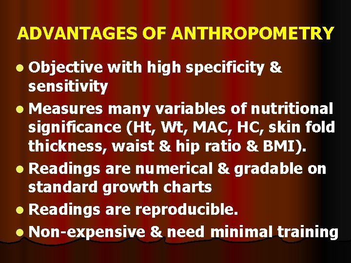 ADVANTAGES OF ANTHROPOMETRY l Objective with high specificity & sensitivity l Measures many variables
