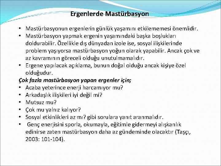 Ergenlerde Mastürbasyon • Mastürbasyonun ergenlerin günlük yaşamını etkilememesi önemlidir. • Mastürbasyon yapmak ergenin yaşamındaki