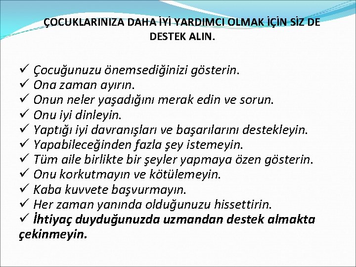 ÇOCUKLARINIZA DAHA İYİ YARDIMCI OLMAK İÇİN SİZ DE DESTEK ALIN. ü Çocuğunuzu önemsediğinizi gösterin.