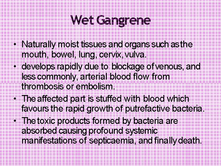 Wet Gangrene • Naturally moist tissues and organs such as the mouth, bowel, lung,
