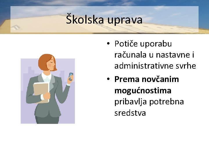 Školska uprava • Potiče uporabu računala u nastavne i administrativne svrhe • Prema novčanim