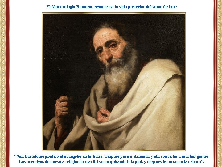 El Martirologio Romano, resume así la vida posterior del santo de hoy: "San Bartolomé