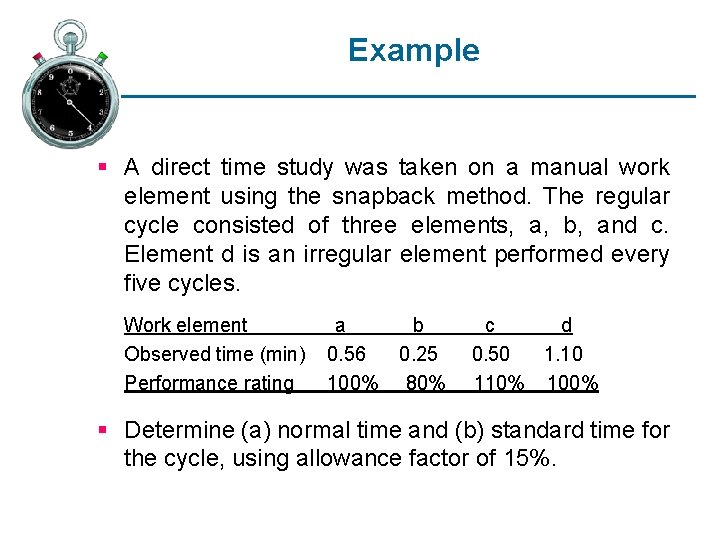 Example § A direct time study was taken on a manual work element using