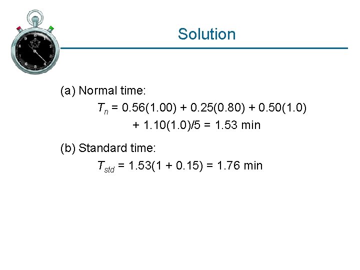Solution (a) Normal time: Tn = 0. 56(1. 00) + 0. 25(0. 80) +
