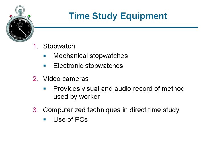 Time Study Equipment 1. Stopwatch § Mechanical stopwatches § Electronic stopwatches 2. Video cameras