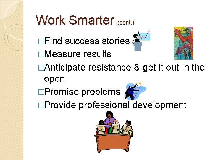 Work Smarter (cont. ) �Find success stories �Measure results �Anticipate resistance & get it