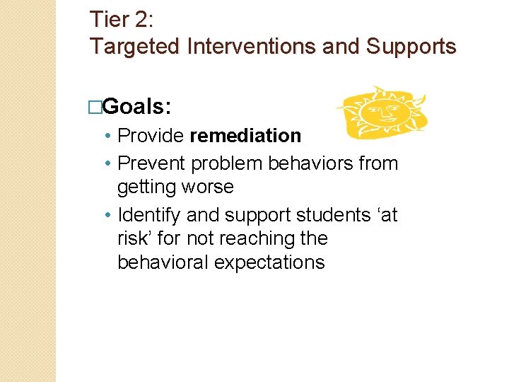 Tier 2: Targeted Interventions and Supports �Goals: • Provide remediation • Prevent problem behaviors