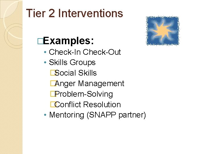 Tier 2 Interventions �Examples: • Check-In Check-Out • Skills Groups �Social Skills �Anger Management