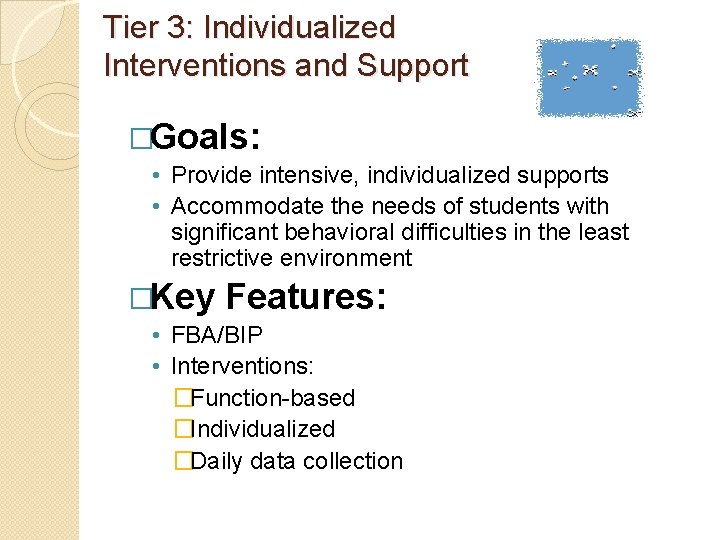 Tier 3: Individualized Interventions and Support �Goals: • Provide intensive, individualized supports • Accommodate
