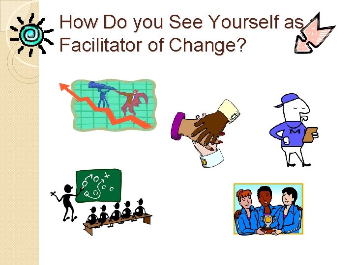 How Do you See Yourself as a Facilitator of Change? 