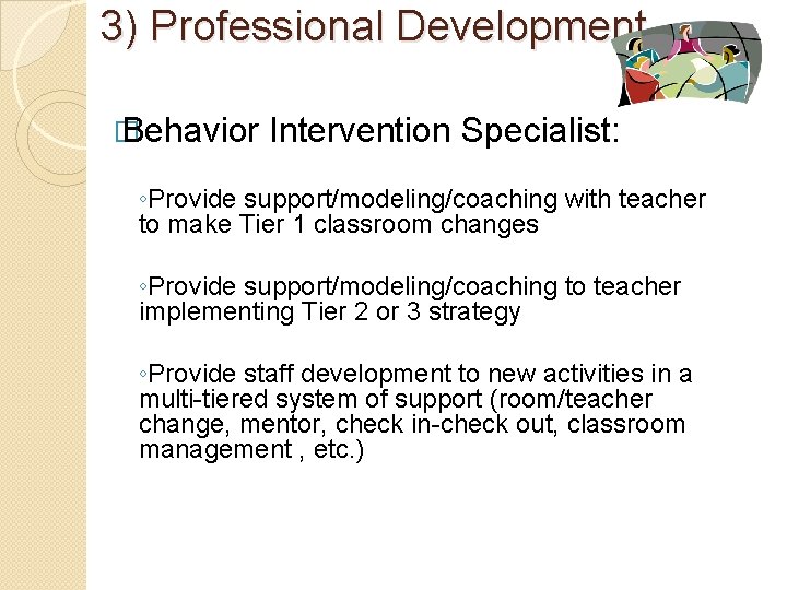 3) Professional Development � Behavior Intervention Specialist: ◦Provide support/modeling/coaching with teacher to make Tier