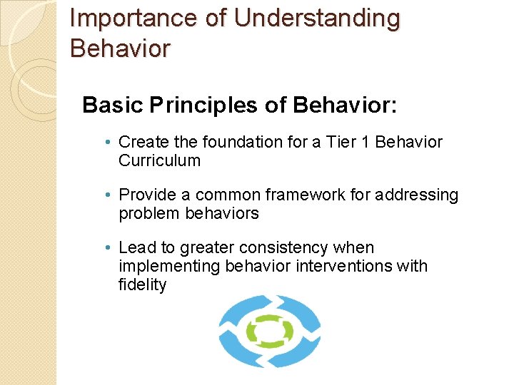 Importance of Understanding Behavior Basic Principles of Behavior: • Create the foundation for a