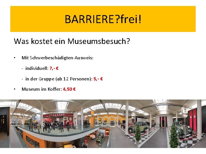 BARRIERE? frei! Was kostet ein Museumsbesuch? • Mit Schwerbeschädigten-Ausweis: - individuell: 7, - €