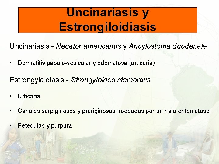 Uncinariasis y Estrongiloidiasis Uncinariasis - Necator americanus y Ancylostoma duodenale • Dermatitis pápulo-vesicular y