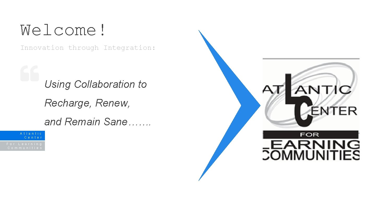 Welcome! Innovation through Integration: Using Collaboration to Recharge, Renew, and Remain Sane……. A t