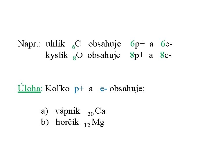 Napr. : uhlík 6 C obsahuje 6 p+ a 6 ekyslík 8 O obsahuje