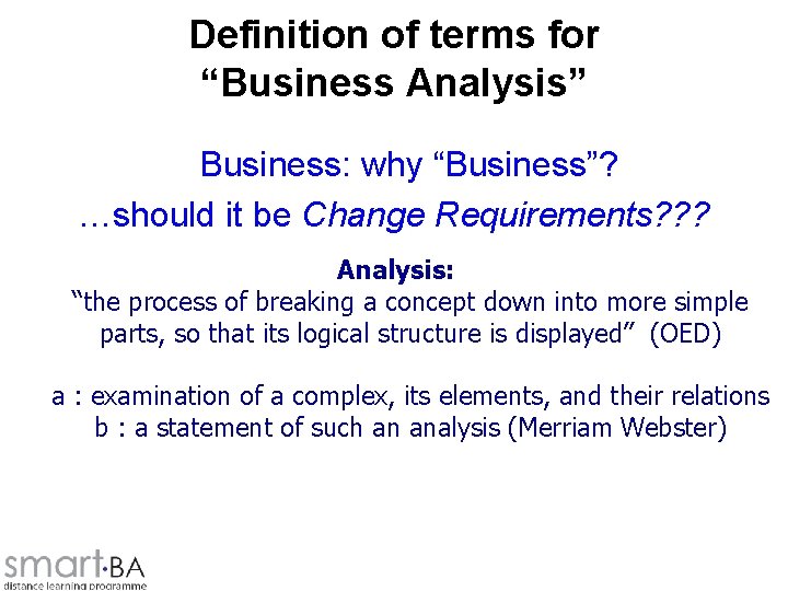 Definition of terms for “Business Analysis” Business: why “Business”? …should it be Change Requirements?