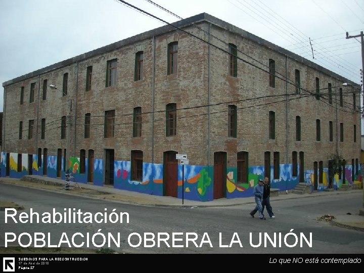 Rehabilitación POBLACIÓN OBRERA LA UNIÓN SUBSIDIOS PARA LA RECOSNTRUCCIÓN 17 de Abril de 2010