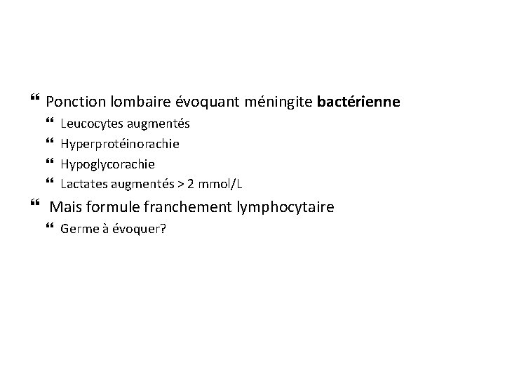  Ponction lombaire évoquant méningite bactérienne Leucocytes augmentés Hyperprotéinorachie Hypoglycorachie Lactates augmentés > 2