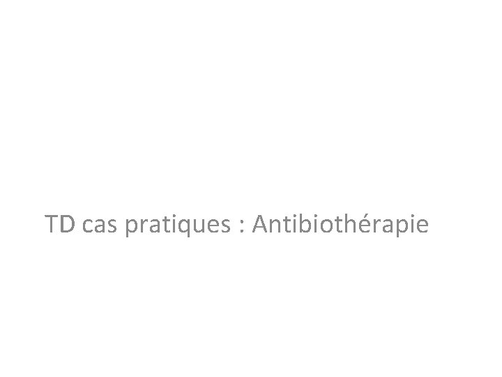 TD cas pratiques : Antibiothérapie 