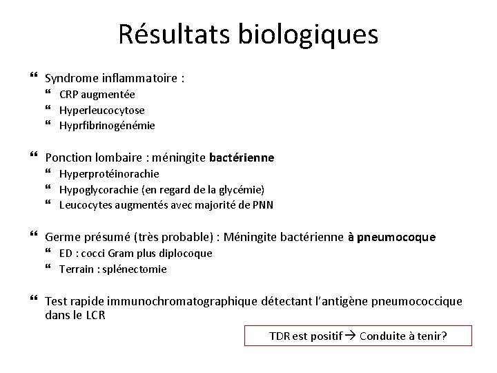 Résultats biologiques Syndrome inflammatoire : CRP augmentée Hyperleucocytose Hyprfibrinogénémie Ponction lombaire : méningite bactérienne