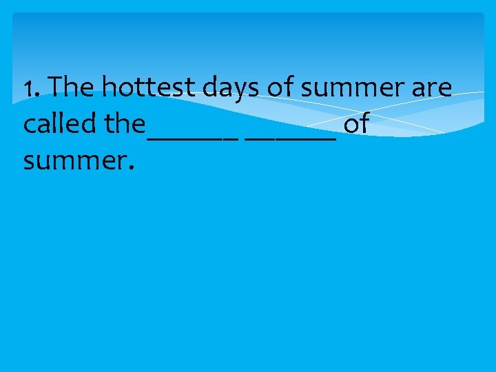 1. The hottest days of summer are called the______ of summer. 