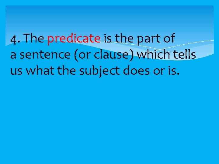 4. The predicate is the part of a sentence (or clause) which tells us