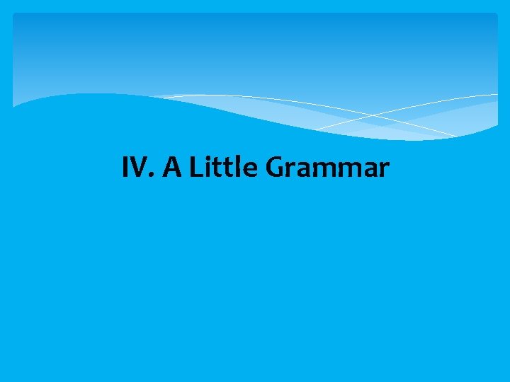  IV. A Little Grammar 