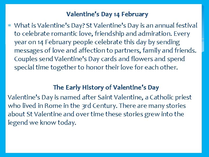  Valentine's Day 14 February What is Valentine's Day? St Valentine's Day is an