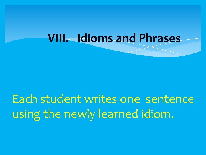  VIII. Idioms and Phrases Each student writes one sentence using the newly learned