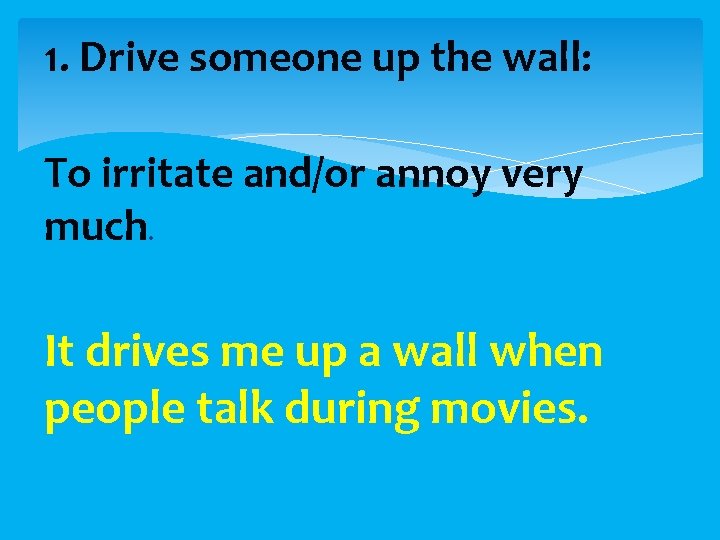 1. Drive someone up the wall: To irritate and/or annoy very much. It drives