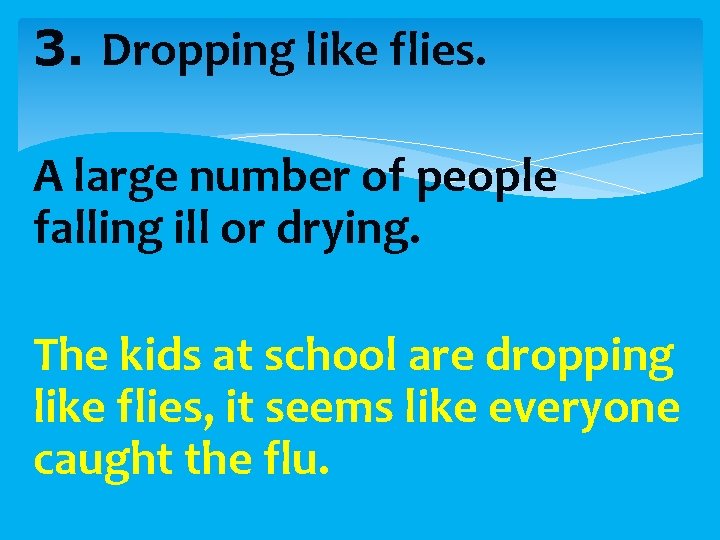 3. Dropping like flies. A large number of people falling ill or drying. The