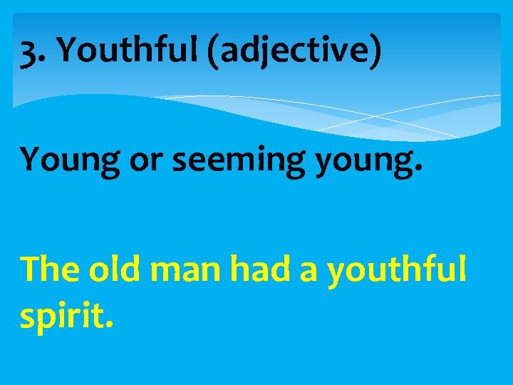 3. Youthful (adjective) Young or seeming young. The old man had a youthful spirit.