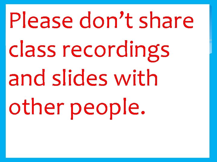 Please don’t share class recordings and slides with other people. 