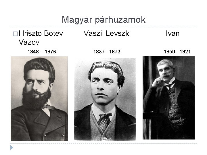 Magyar párhuzamok � Hriszto Botev Vaszil Levszki Ivan Vazov 1848 – 1876 1837 –