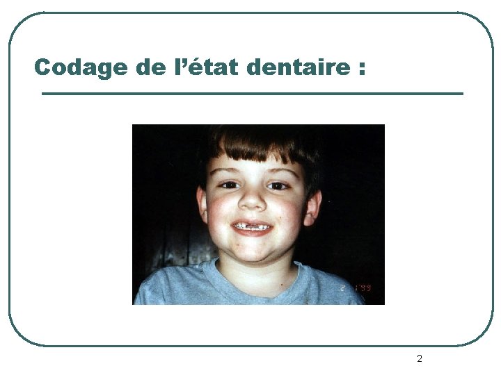Codage de l’état dentaire : 2 Codage de l’état dentaire : 2