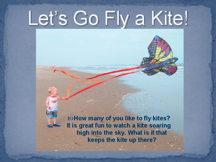 Let’s Go Fly a Kite! How many of you like to fly kites? It