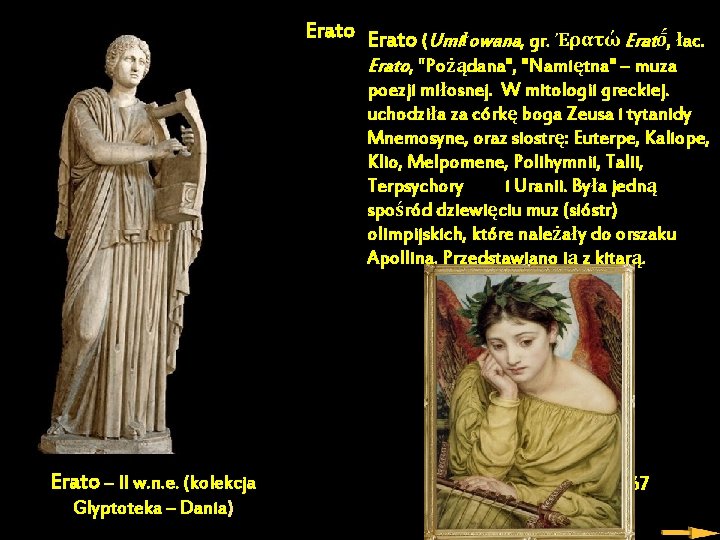 Erato (Umiłowana, gr. Ἐρατώ Eratṓ, łac. Erato, "Pożądana", "Namiętna" – muza poezji miłosnej. W Erato (Umiłowana, gr. Ἐρατώ Eratṓ, łac. Erato, "Pożądana", "Namiętna" – muza poezji miłosnej. W