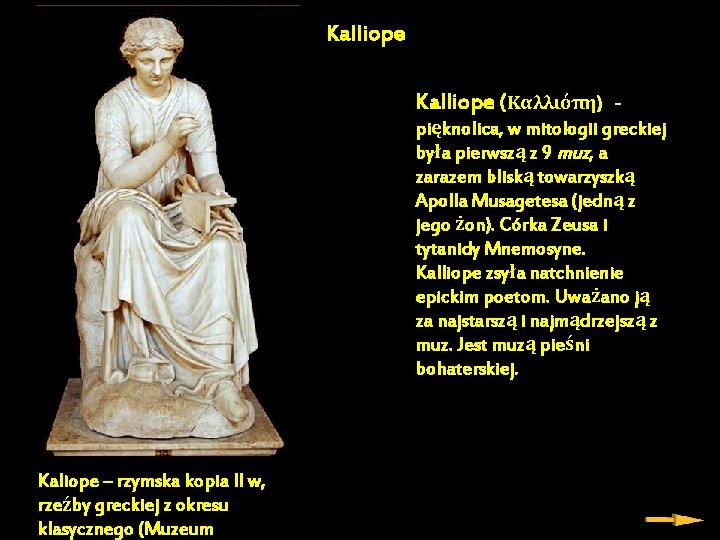 Kalliope (Καλλιόπη) - pięknolica, w mitologii greckiej była pierwszą z 9 muz, a zarazem