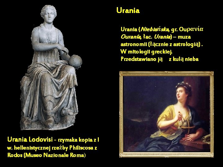 Urania (Niebiańska, gr. Ouρανία Ouranía, łac. Urania) – muza astronomii (łącznie z astrologią). W