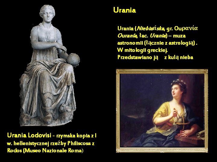Urania (Niebiańska, gr. Ouρανία Ouranía, łac. Urania) – muza astronomii (łącznie z astrologią). W Urania (Niebiańska, gr. Ouρανία Ouranía, łac. Urania) – muza astronomii (łącznie z astrologią). W