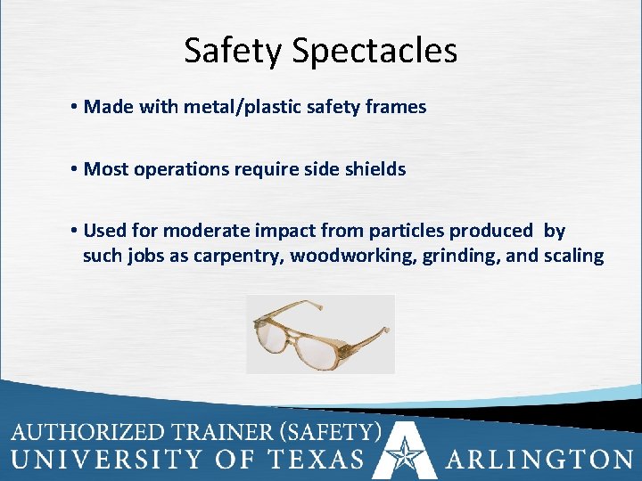 Safety Spectacles • Made with metal/plastic safety frames • Most operations require side shields