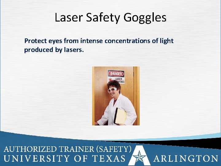 Laser Safety Goggles Protect eyes from intense concentrations of light produced by lasers. 18