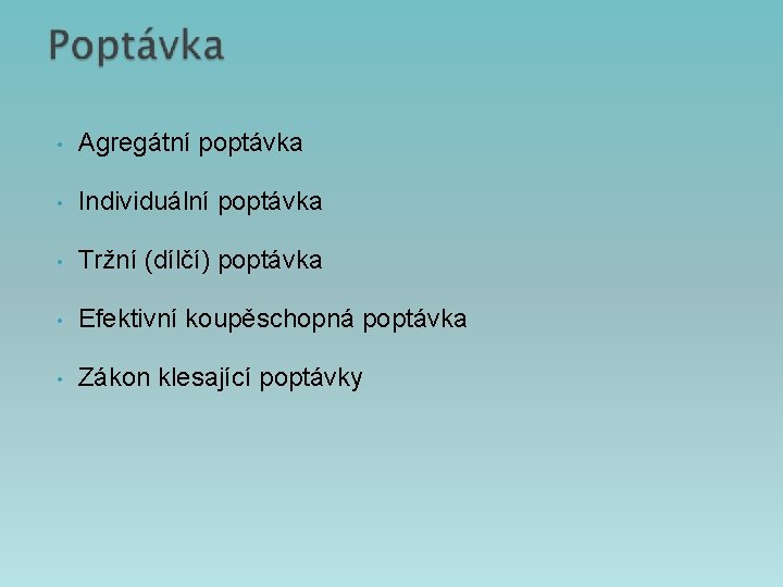  • Agregátní poptávka • Individuální poptávka • Tržní (dílčí) poptávka • Efektivní koupěschopná