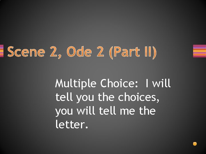 Scene 2, Ode 2 (Part II) Multiple Choice: I will tell you the choices,