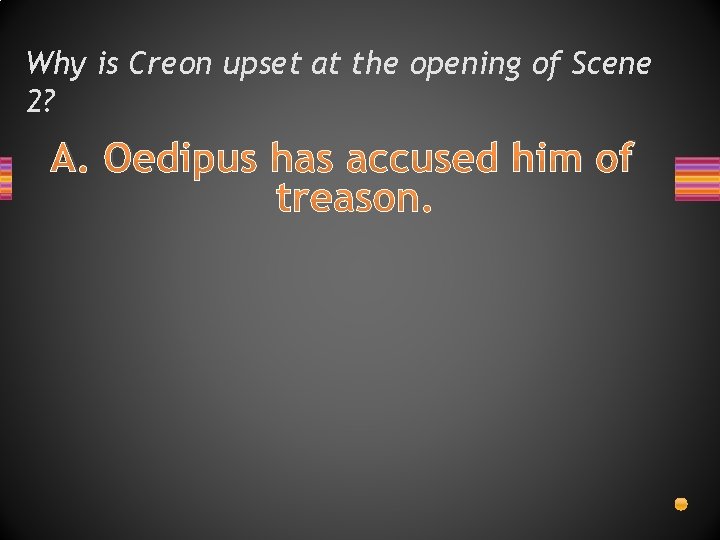 Why is Creon upset at the opening of Scene 2? A. Oedipus has accused